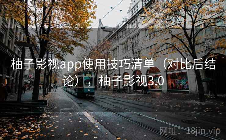 柚子影视app使用技巧清单（对比后结论），柚子影视3.0