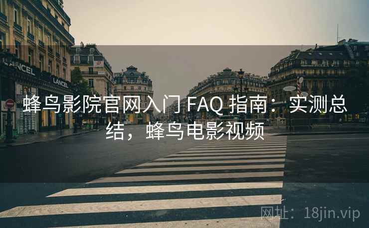 蜂鸟影院官网入门 FAQ 指南:实测总结,蜂鸟电影视频 蜂鸟影院官网入门 FAQ 指南:实测总结,蜂鸟电影视频