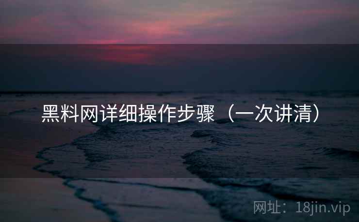 <strong>黑料网</strong>详细操作步骤（一次讲清）