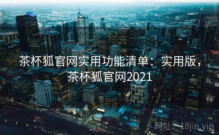 茶杯狐官网实用功能清单：实用版，茶杯狐官网2021