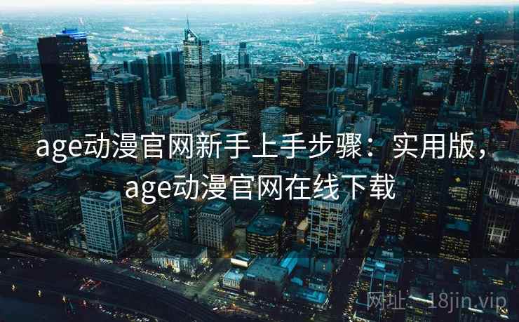 age动漫官网新手上手步骤：实用版，age动漫官网在线下载