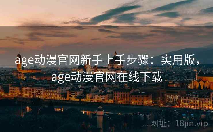 age动漫官网新手上手步骤：实用版，age动漫官网在线下载