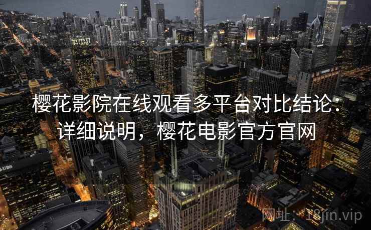 樱花影院在线观看多平台对比结论：详细说明，樱花电影官方官网