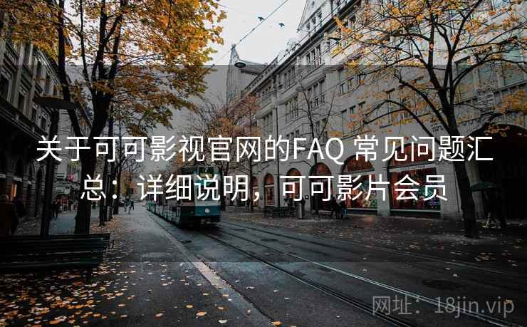 关于可可影视官网的FAQ 常见问题汇总：详细说明，可可影片会员