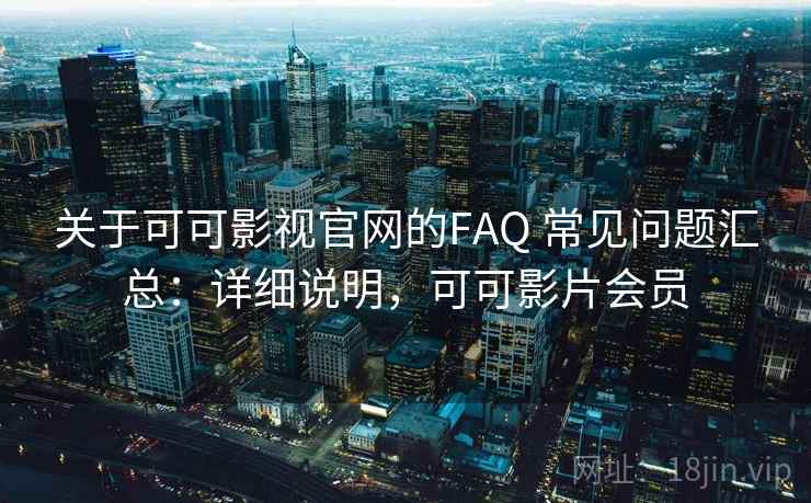 关于可可影视官网的FAQ 常见问题汇总：详细说明，可可影片会员