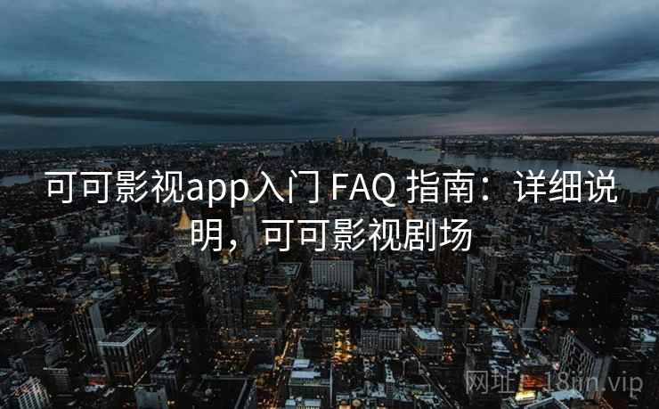 可可影视app入门 FAQ 指南：详细说明，可可影视剧场