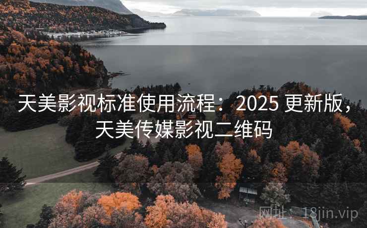 天美影视标准使用流程：2025 更新版，天美传媒影视二维码