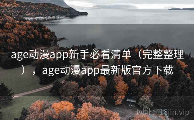 age动漫app新手必看清单（完整整理），age动漫app最新版官方下载