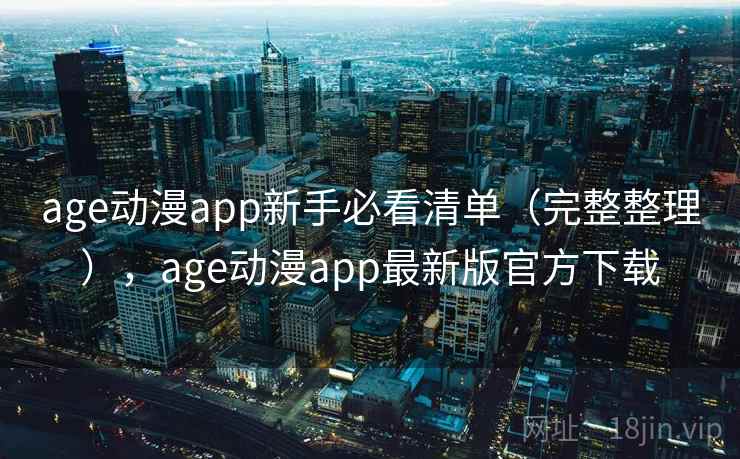 age动漫app新手必看清单(完整整理),age动漫app最新版官方下载 age动漫app新手必看清单(完整整理),age动漫app最新版官方下载