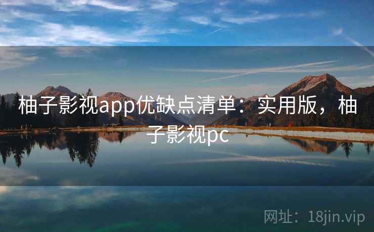 柚子影视app优缺点清单：实用版，柚子影视pc
