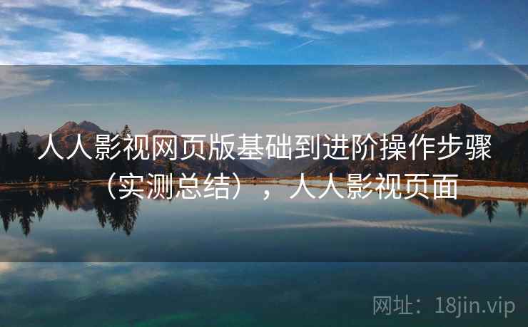 人人影视网页版基础到进阶操作步骤(实测总结),人人影视页面 人人影视网页版基础到进阶操作步骤(实测总结),人人影视页面