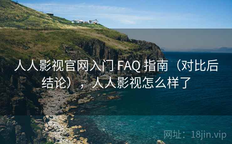 人人影视官网入门 FAQ 指南（对比后结论），人人影视怎么样了