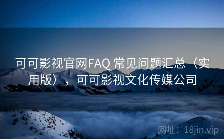 可可影视官网FAQ 常见问题汇总（实用版），可可影视文化传媒公司