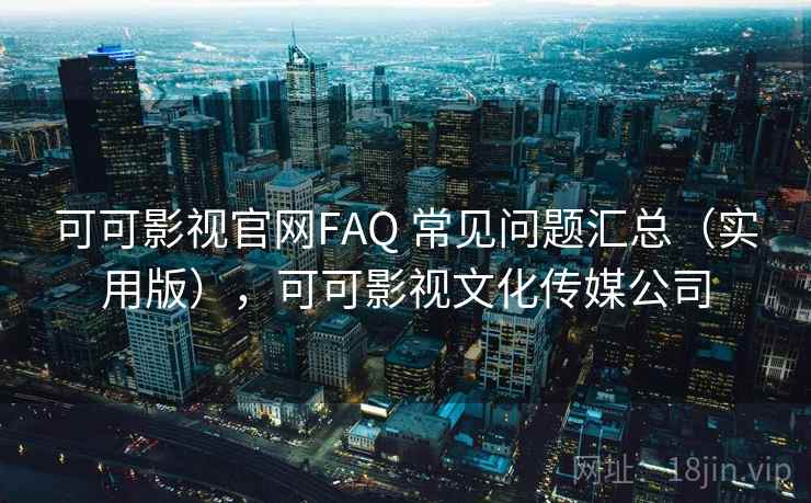 可可影视官网FAQ 常见问题汇总（实用版），可可影视文化传媒公司