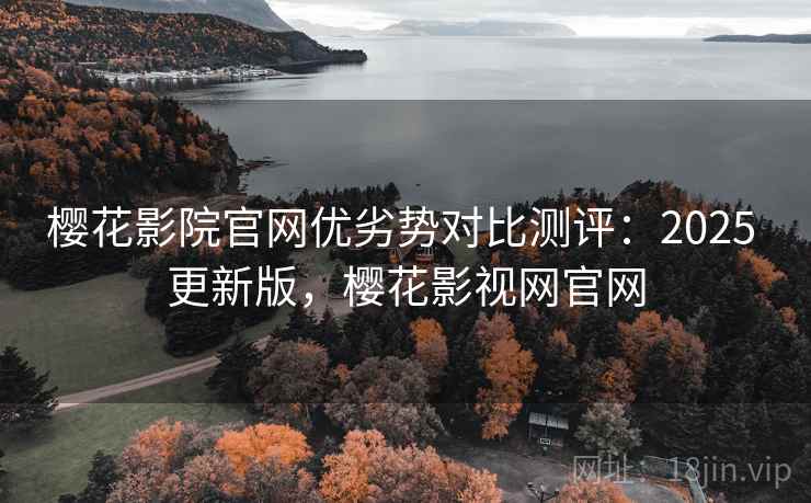 樱花影院官网优劣势对比测评：2025 更新版，樱花影视网官网