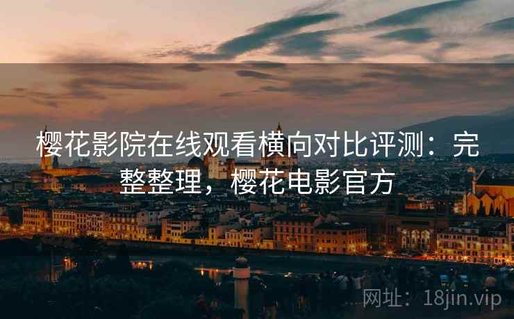樱花影院在线观看横向对比评测:完整整理,樱花电影官方 樱花影院在线观看横向对比评测:完整整理,樱花电影官方