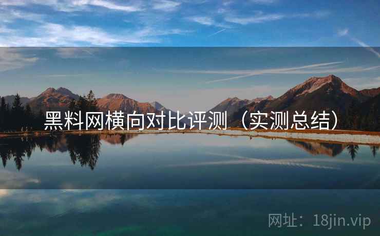 <strong>黑料网</strong>横向对比评测（实测总结）