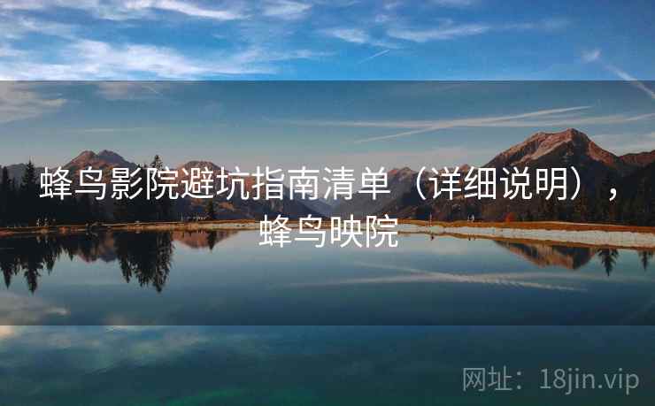 蜂鸟影院避坑指南清单(详细说明),蜂鸟映院 蜂鸟影院避坑指南清单(详细说明),蜂鸟映院