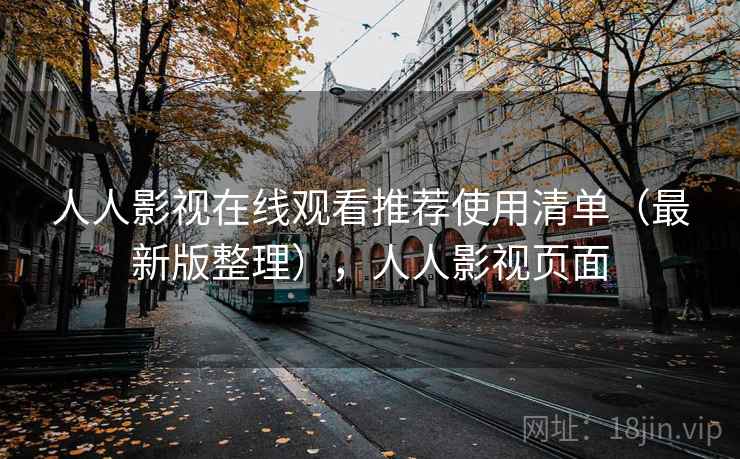 人人影视在线观看推荐使用清单（最新版整理），人人影视页面