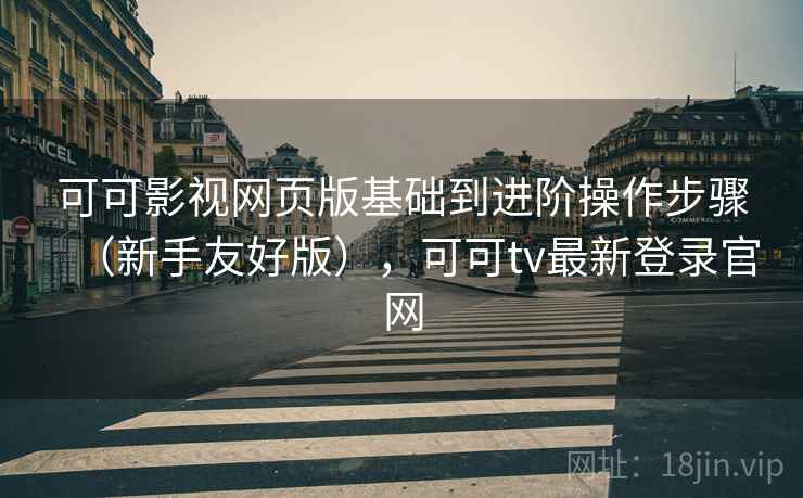 可可影视网页版基础到进阶操作步骤(新手友好版),可可tv最新登录官网 可可影视网页版基础到进阶操作步骤(新手友好版),可可tv最新登录官网
