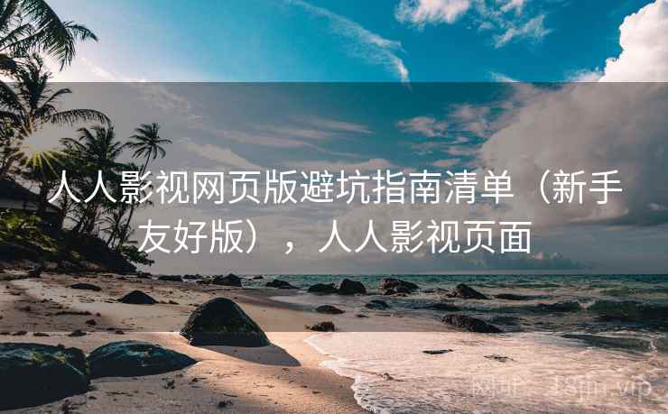 人人影视网页版避坑指南清单(新手友好版),人人影视页面 人人影视网页版避坑指南清单(新手友好版),人人影视页面