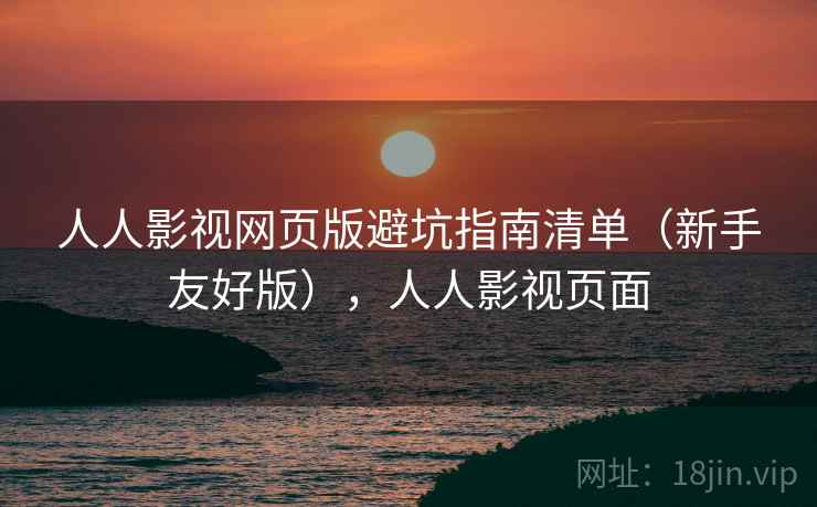 人人影视网页版避坑指南清单（新手友好版），人人影视页面