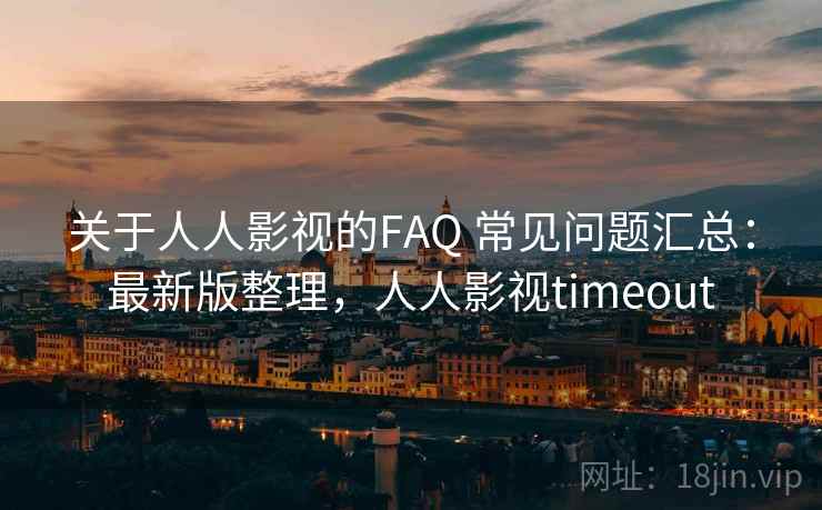 关于人人影视的FAQ 常见问题汇总:最新版整理,人人影视timeout 关于人人影视的FAQ 常见问题汇总:最新版整理,人人影视timeout