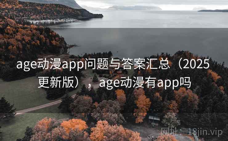 age动漫app问题与答案汇总（2025 更新版），age动漫有app吗