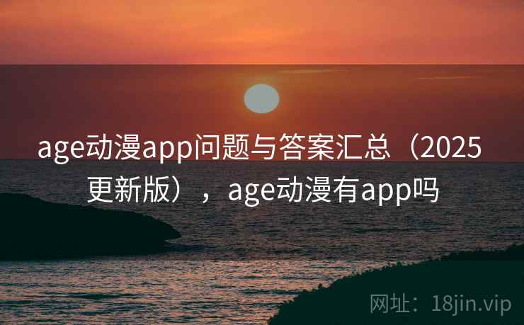 age动漫app问题与答案汇总(2025 更新版),age动漫有app吗 age动漫app问题与答案汇总(2025 更新版),age动漫有app吗