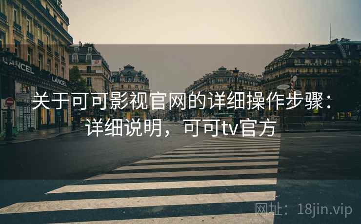 关于可可影视官网的详细操作步骤：详细说明，可可tv官方