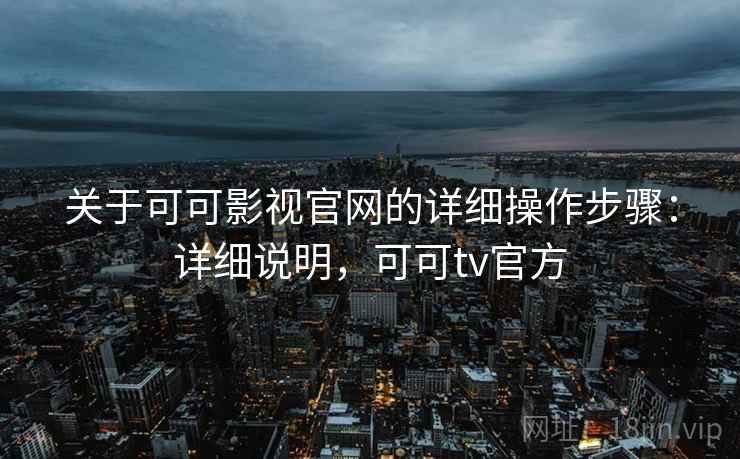 关于可可影视官网的详细操作步骤:详细说明,可可tv官方 关于可可影视官网的详细操作步骤:详细说明,可可tv官方