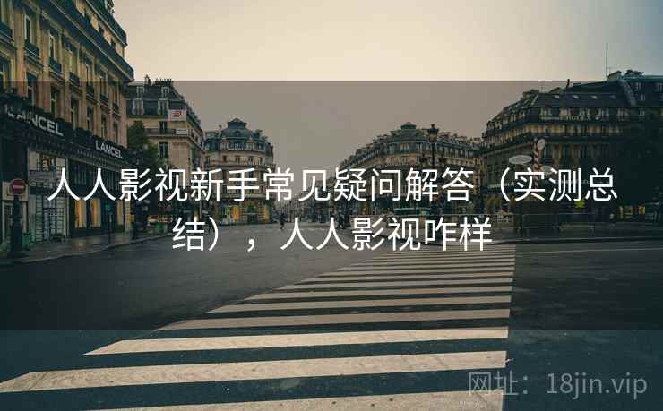 人人影视新手常见疑问解答(实测总结),人人影视咋样 人人影视新手常见疑问解答(实测总结),人人影视咋样