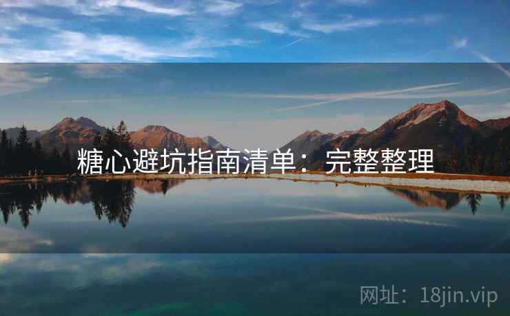 糖心避坑指南清单：完整整理