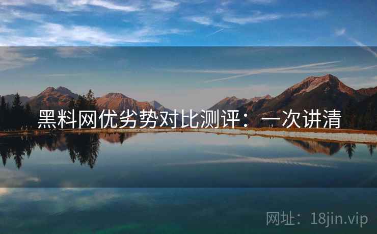 黑料网优劣势对比测评：一次讲清