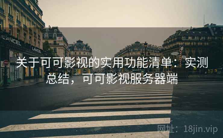关于可可影视的实用功能清单：实测总结，可可影视服务器端