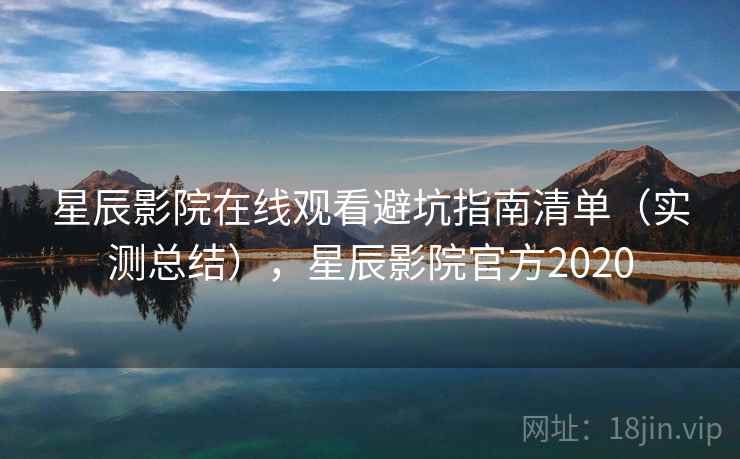 星辰影院在线观看避坑指南清单（实测总结），星辰影院官方2020