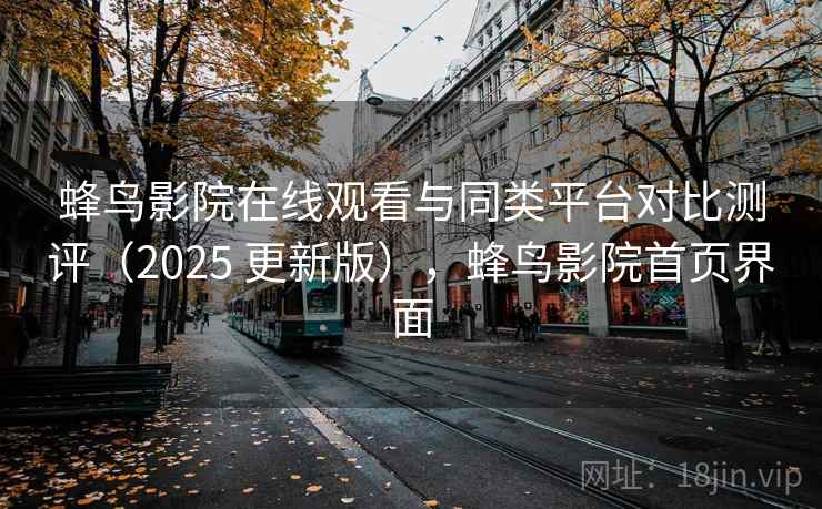 蜂鸟影院在线观看与同类平台对比测评(2025 更新版),蜂鸟影院首页界面 蜂鸟影院在线观看与同类平台对比测评(2025 更新版),蜂鸟影院首页界面