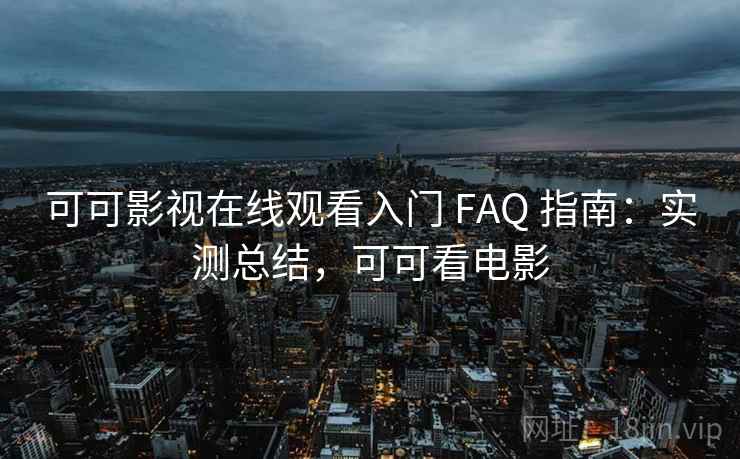 可可影视在线观看入门 FAQ 指南:实测总结,可可看电影 可可影视在线观看入门 FAQ 指南:实测总结,可可看电影