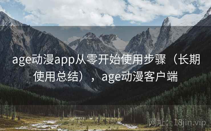 age动漫app从零开始使用步骤(长期使用总结),age动漫客户端 age动漫app从零开始使用步骤(长期使用总结),age动漫客户端
