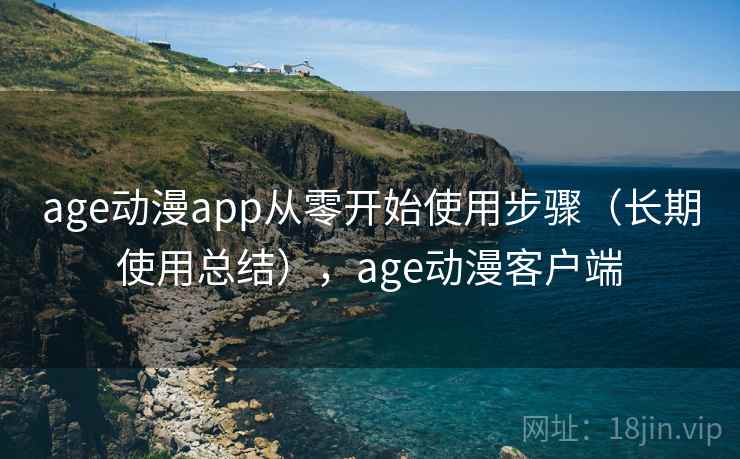 age动漫app从零开始使用步骤（长期使用总结），age动漫客户端
