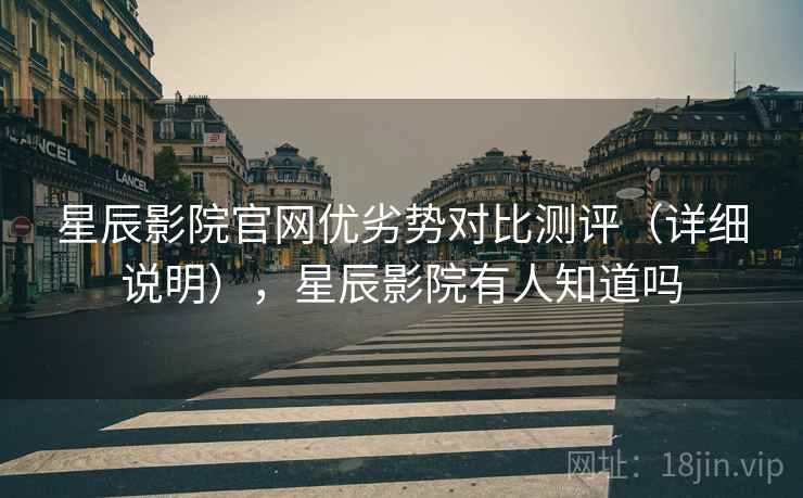 星辰影院官网优劣势对比测评(详细说明),星辰影院有人知道吗 星辰影院官网优劣势对比测评(详细说明),星辰影院有人知道吗