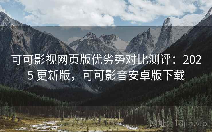 可可影视网页版优劣势对比测评:2025 更新版,可可影音安卓版下载 可可影视网页版优劣势对比测评:2025 更新版,可可影音安卓版下载