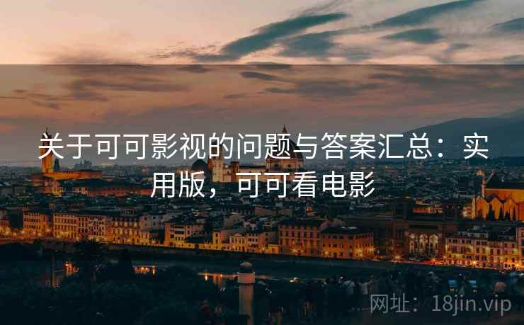 关于可可影视的问题与答案汇总:实用版,可可看电影