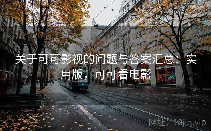 关于可可影视的问题与答案汇总:实用版,可可看电影 关于可可影视的问题与答案汇总:实用版,可可看电影