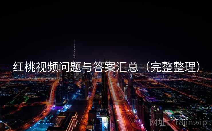 红桃视频问题与答案汇总（完整整理）
