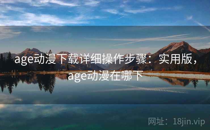 age动漫下载详细操作步骤：实用版，age动漫在哪下