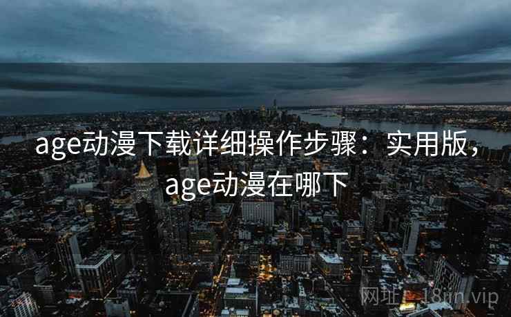 age动漫下载详细操作步骤：实用版，age动漫在哪下