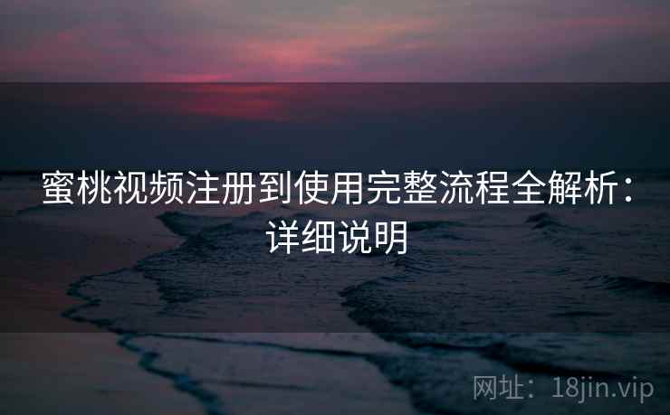 蜜桃视频注册到使用完整流程全解析：详细说明