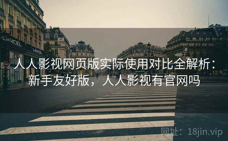 人人影视网页版实际使用对比全解析:新手友好版,人人影视有官网吗 人人影视网页版实际使用对比全解析:新手友好版,人人影视有官网吗