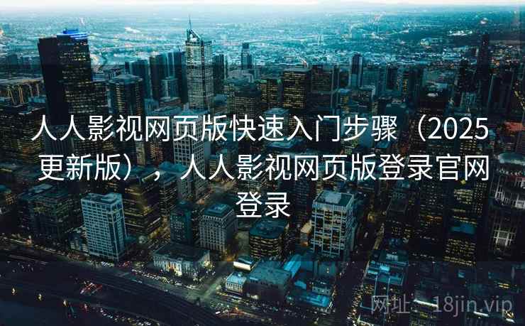 人人影视网页版快速入门步骤（2025 更新版），人人影视网页版登录官网登录